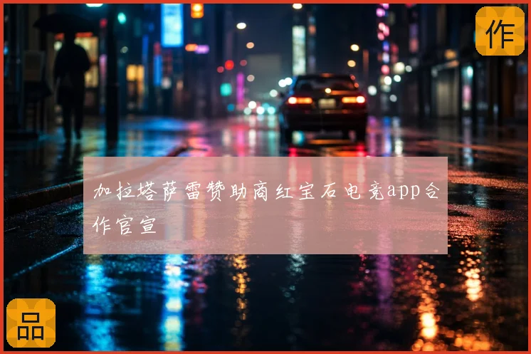 加拉塔萨雷赞助商红宝石电竞app合作官宣