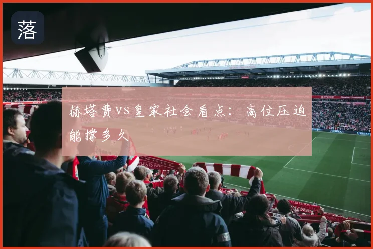 赫塔费vs皇家社会看点：高位压迫能撑多久