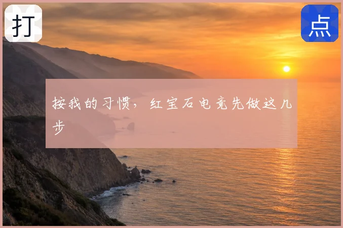 按我的习惯，红宝石电竞先做这几步