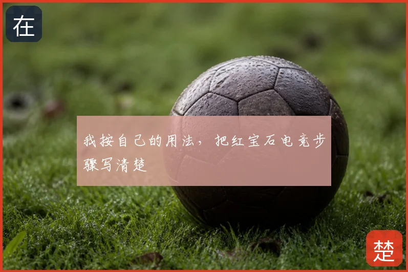 我按自己的用法，把红宝石电竞步骤写清楚